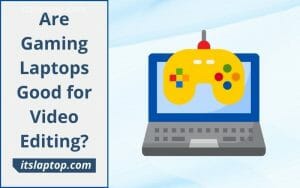 Are Gaming Laptops Good for Video Editing