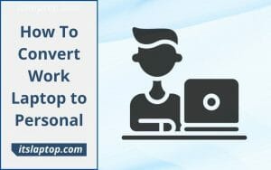How To Convert Work Laptop to Personal